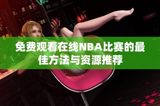 免费观看在线NBA比赛的最佳方法与资源推荐