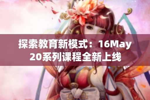 探索教育新模式：16May20系列课程全新上线