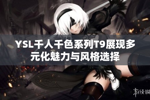 YSL千人千色系列T9展现多元化魅力与风格选择