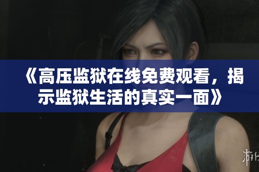《高压监狱在线免费观看，揭示监狱生活的真实一面》