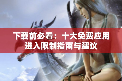 下载前必看：十大免费应用进入限制指南与建议