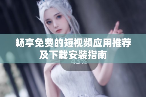 畅享免费的短视频应用推荐及下载安装指南