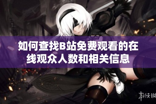 如何查找B站免费观看的在线观众人数和相关信息