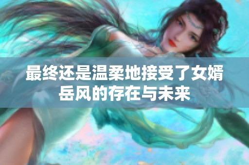最终还是温柔地接受了女婿岳风的存在与未来