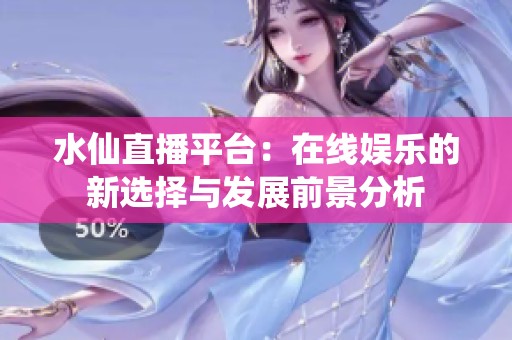 水仙直播平台：在线娱乐的新选择与发展前景分析