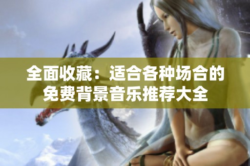 全面收藏：适合各种场合的免费背景音乐推荐大全