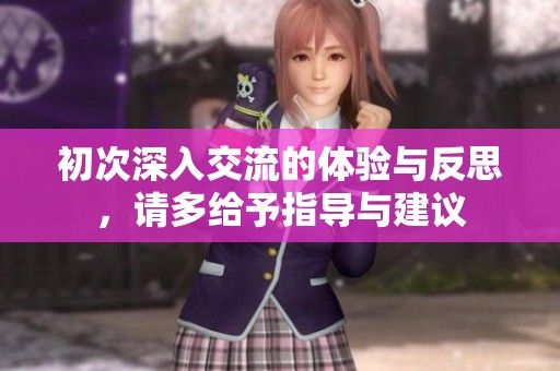 初次深入交流的体验与反思，请多给予指导与建议