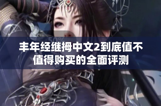 丰年经继拇中文2到底值不值得购买的全面评测