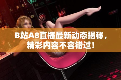 B站A8直播最新动态揭秘，精彩内容不容错过！