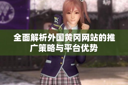 全面解析外国黄冈网站的推广策略与平台优势