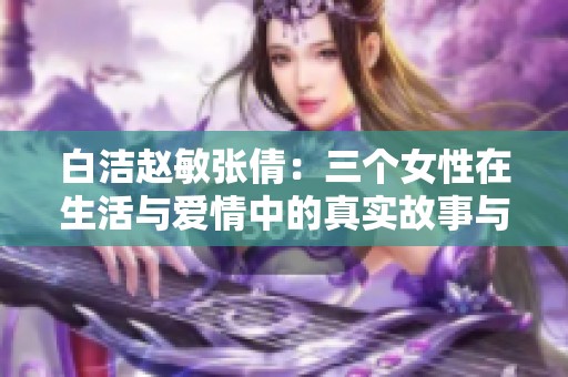 白洁赵敏张倩：三个女性在生活与爱情中的真实故事与追求
