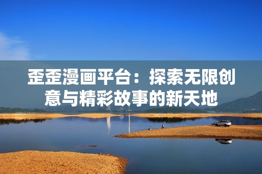 歪歪漫画平台：探索无限创意与精彩故事的新天地