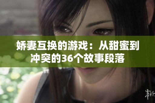 娇妻互换的游戏：从甜蜜到冲突的36个故事段落
