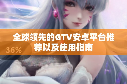 全球领先的GTV安卓平台推荐以及使用指南