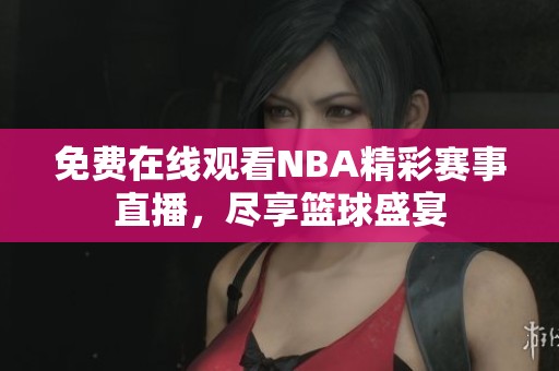 免费在线观看NBA精彩赛事直播，尽享篮球盛宴
