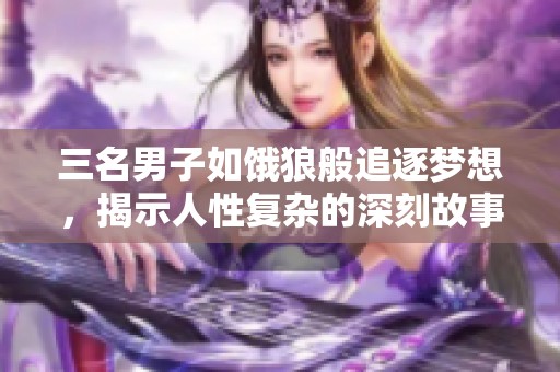 三名男子如饿狼般追逐梦想，揭示人性复杂的深刻故事