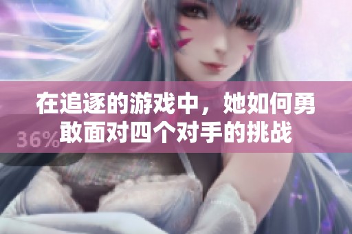 在追逐的游戏中，她如何勇敢面对四个对手的挑战