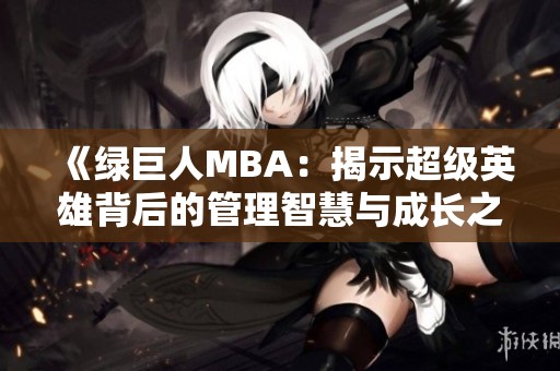 《绿巨人MBA：揭示超级英雄背后的管理智慧与成长之路》