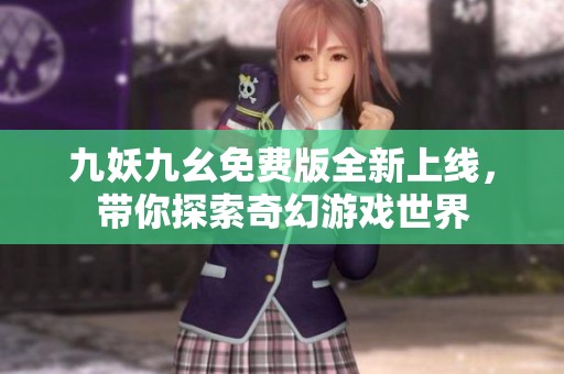 九妖九幺免费版全新上线，带你探索奇幻游戏世界