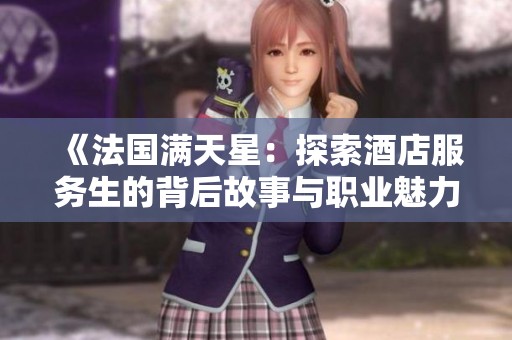 《法国满天星：探索酒店服务生的背后故事与职业魅力》