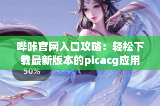 哔咔官网入口攻略：轻松下载最新版本的picacg应用