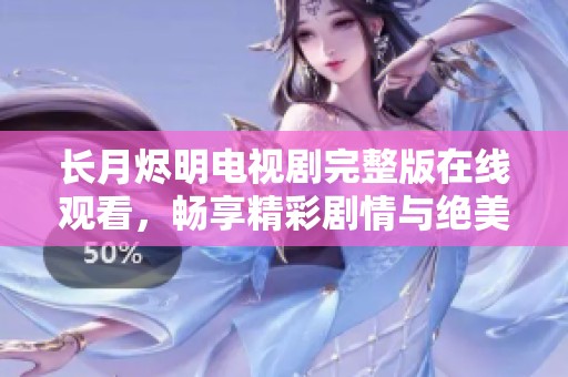 长月烬明电视剧完整版在线观看，畅享精彩剧情与绝美画面