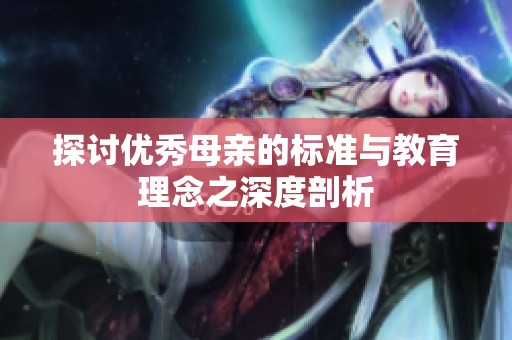 探讨优秀母亲的标准与教育理念之深度剖析