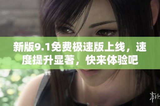 新版9.1免费极速版上线，速度提升显著，快来体验吧