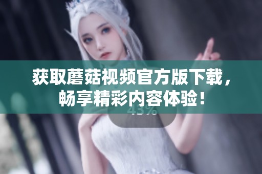 获取蘑菇视频官方版下载，畅享精彩内容体验！