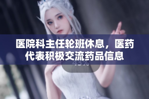医院科主任轮班休息，医药代表积极交流药品信息