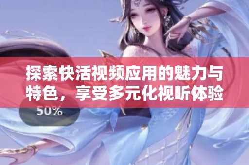 探索快活视频应用的魅力与特色，享受多元化视听体验