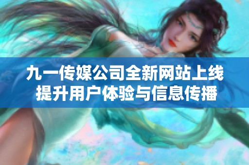 九一传媒公司全新网站上线 提升用户体验与信息传播效率