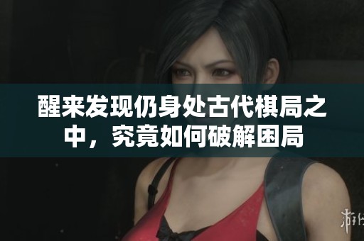 醒来发现仍身处古代棋局之中，究竟如何破解困局