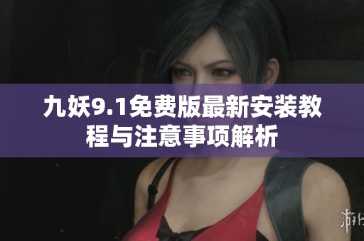 九妖9.1免费版最新安装教程与注意事项解析