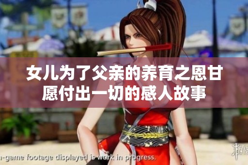 女儿为了父亲的养育之恩甘愿付出一切的感人故事