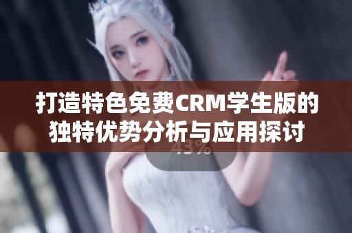 打造特色免费CRM学生版的独特优势分析与应用探讨
