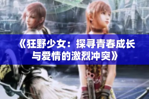 《狂野少女：探寻青春成长与爱情的激烈冲突》