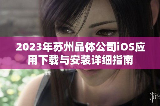 2023年苏州晶体公司iOS应用下载与安装详细指南