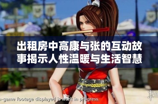 出租房中高康与张的互动故事揭示人性温暖与生活智慧
