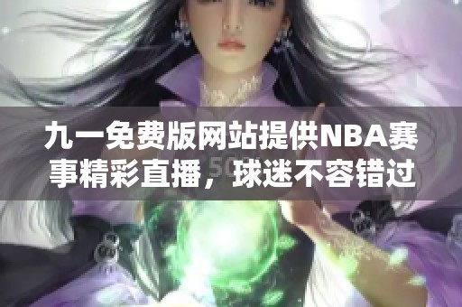 九一免费版网站提供NBA赛事精彩直播，球迷不容错过！