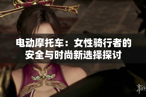 电动摩托车：女性骑行者的安全与时尚新选择探讨