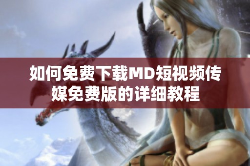 如何免费下载MD短视频传媒免费版的详细教程