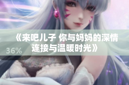 《来吧儿子 你与妈妈的深情连接与温暖时光》