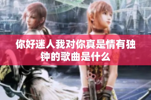 你好迷人我对你真是情有独钟的歌曲是什么