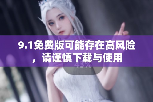 9.1免费版可能存在高风险，请谨慎下载与使用