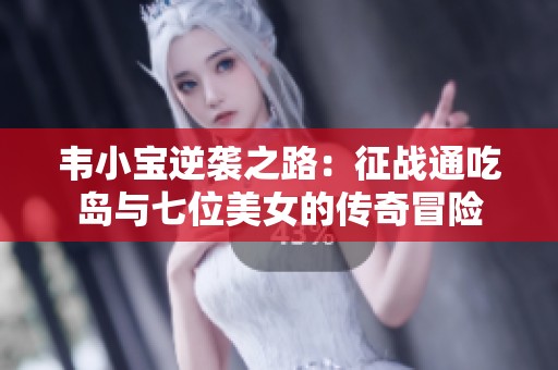 韦小宝逆袭之路：征战通吃岛与七位美女的传奇冒险