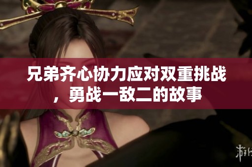 兄弟齐心协力应对双重挑战，勇战一敌二的故事