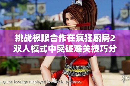 挑战极限合作在疯狂厨房2双人模式中突破难关技巧分享