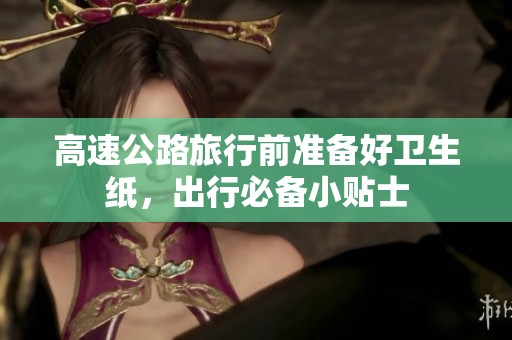 高速公路旅行前准备好卫生纸，出行必备小贴士