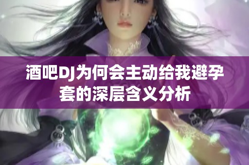酒吧DJ为何会主动给我避孕套的深层含义分析
